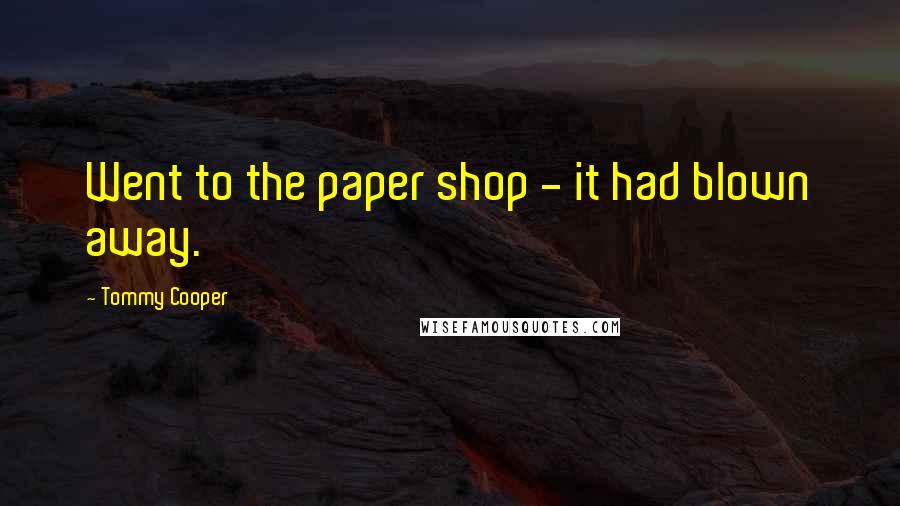 Tommy Cooper Quotes: Went to the paper shop - it had blown away.