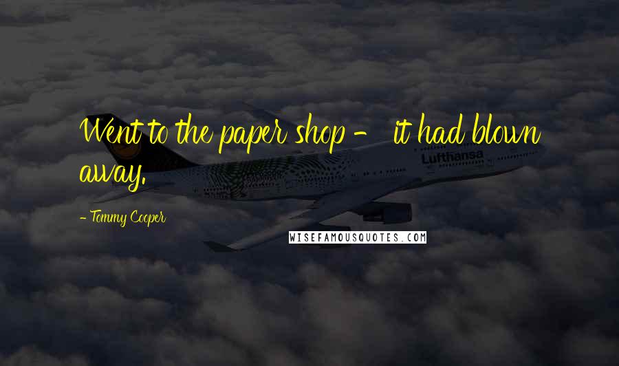 Tommy Cooper Quotes: Went to the paper shop - it had blown away.