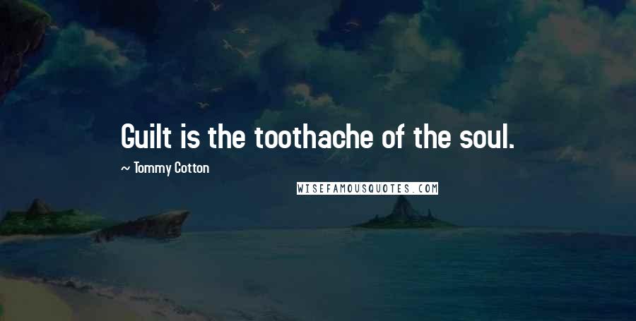 Tommy Cotton Quotes: Guilt is the toothache of the soul.