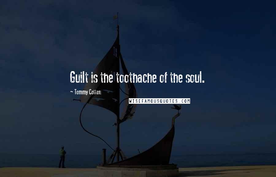 Tommy Cotton Quotes: Guilt is the toothache of the soul.