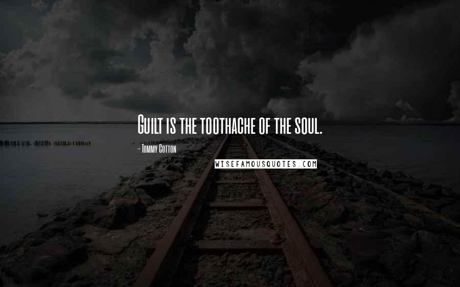 Tommy Cotton Quotes: Guilt is the toothache of the soul.