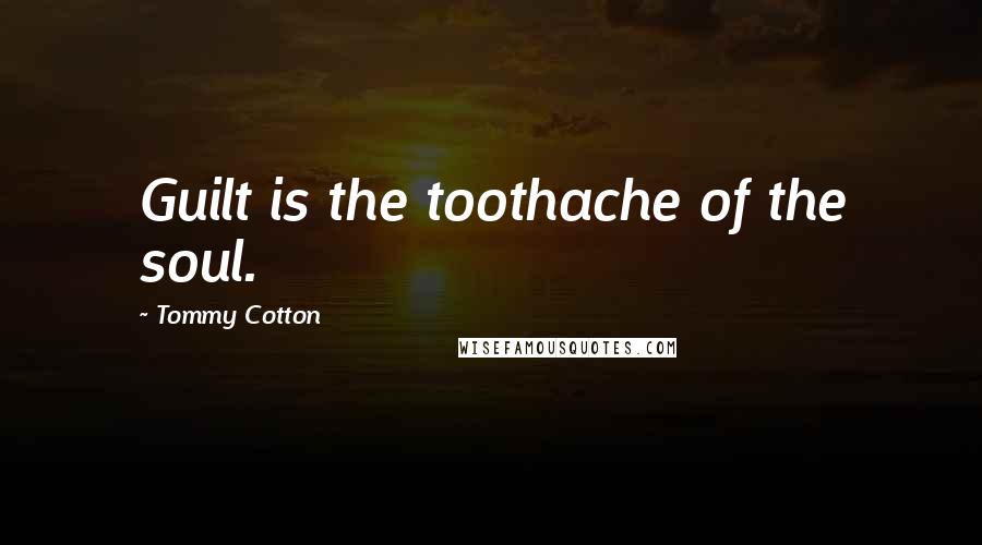 Tommy Cotton Quotes: Guilt is the toothache of the soul.