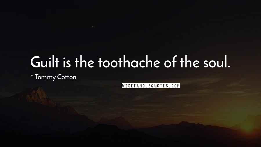 Tommy Cotton Quotes: Guilt is the toothache of the soul.