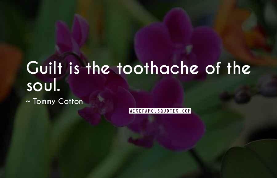 Tommy Cotton Quotes: Guilt is the toothache of the soul.