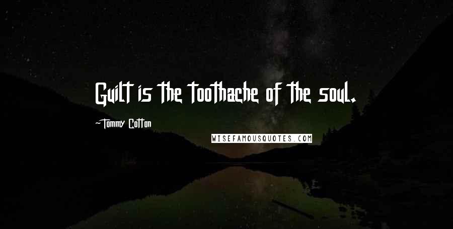 Tommy Cotton Quotes: Guilt is the toothache of the soul.