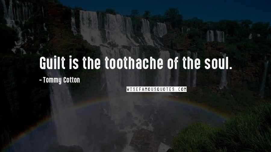 Tommy Cotton Quotes: Guilt is the toothache of the soul.