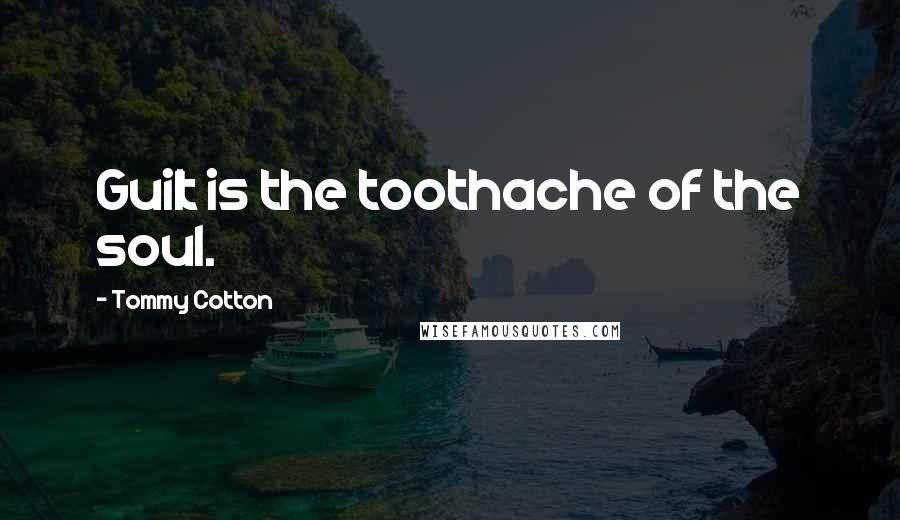 Tommy Cotton Quotes: Guilt is the toothache of the soul.