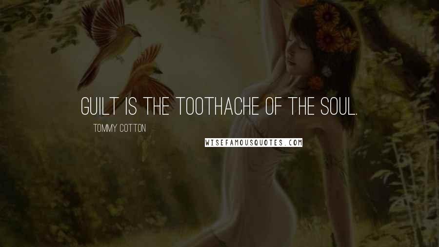 Tommy Cotton Quotes: Guilt is the toothache of the soul.