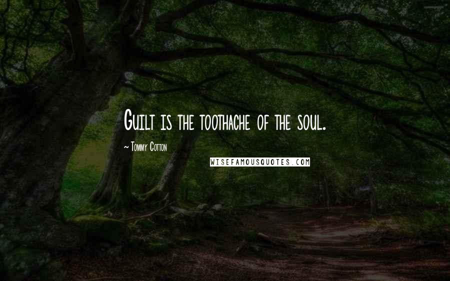 Tommy Cotton Quotes: Guilt is the toothache of the soul.