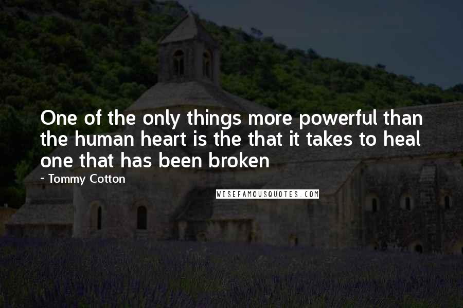 Tommy Cotton Quotes: One of the only things more powerful than the human heart is the that it takes to heal one that has been broken