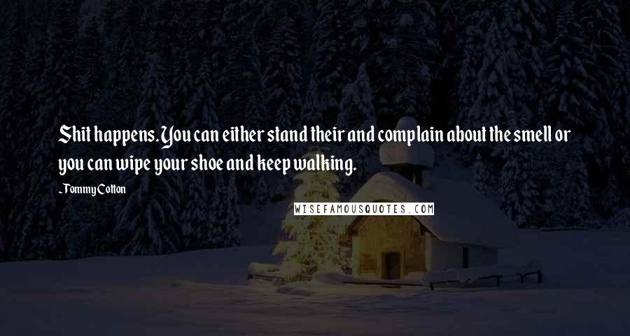 Tommy Cotton Quotes: Shit happens. You can either stand their and complain about the smell or you can wipe your shoe and keep walking.