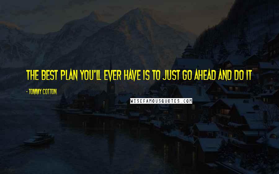 Tommy Cotton Quotes: The best plan you'll ever have is to just go ahead and do it