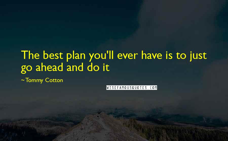 Tommy Cotton Quotes: The best plan you'll ever have is to just go ahead and do it