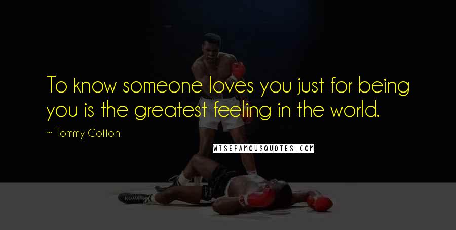 Tommy Cotton Quotes: To know someone loves you just for being you is the greatest feeling in the world.