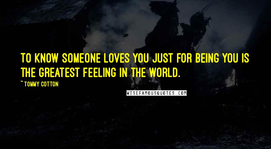 Tommy Cotton Quotes: To know someone loves you just for being you is the greatest feeling in the world.