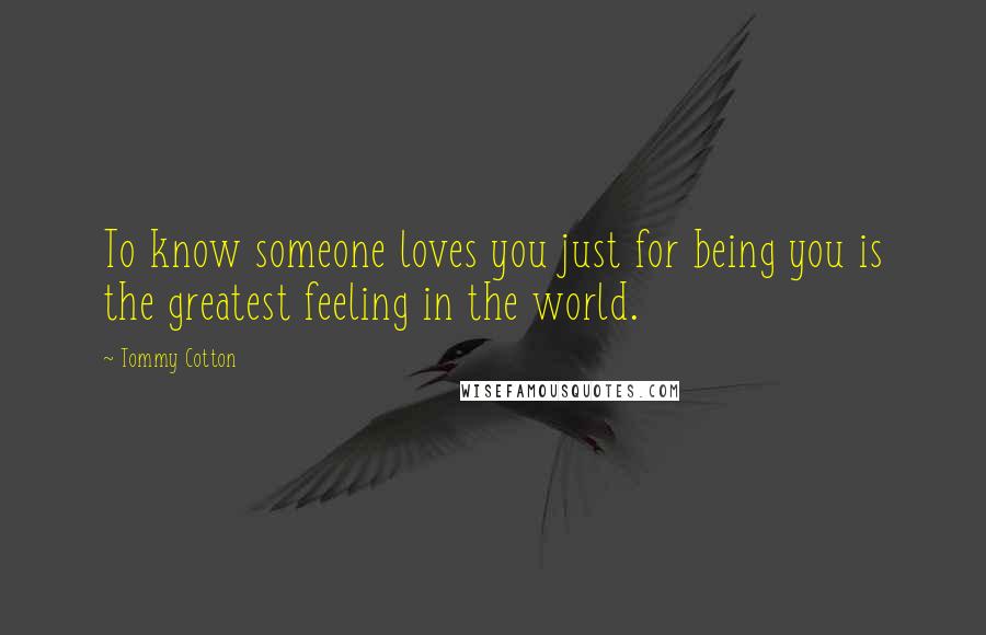 Tommy Cotton Quotes: To know someone loves you just for being you is the greatest feeling in the world.