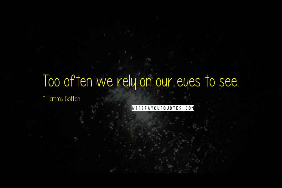Tommy Cotton Quotes: Too often we rely on our eyes to see.