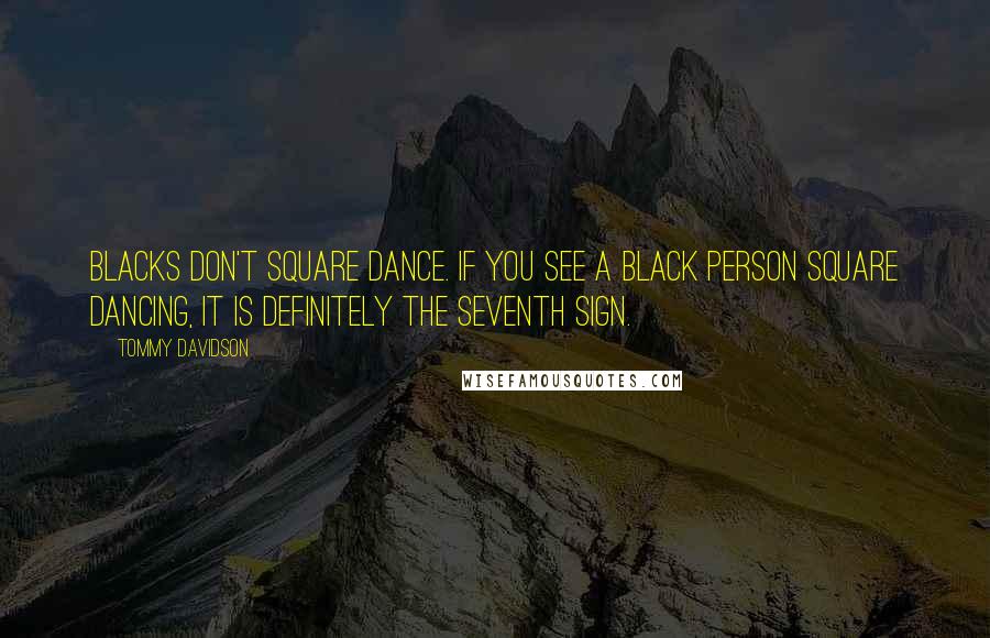 Tommy Davidson Quotes: Blacks don't square dance. If you see a black person square dancing, it is definitely the seventh sign.