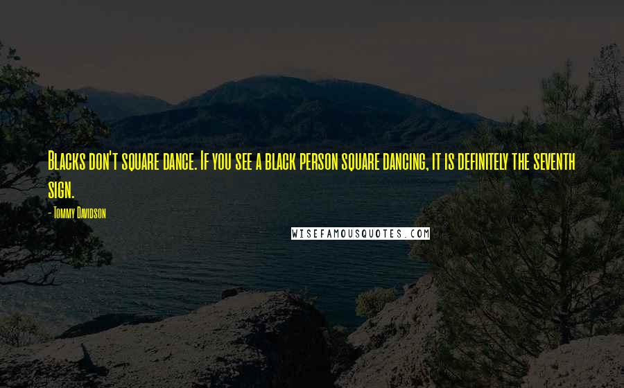 Tommy Davidson Quotes: Blacks don't square dance. If you see a black person square dancing, it is definitely the seventh sign.