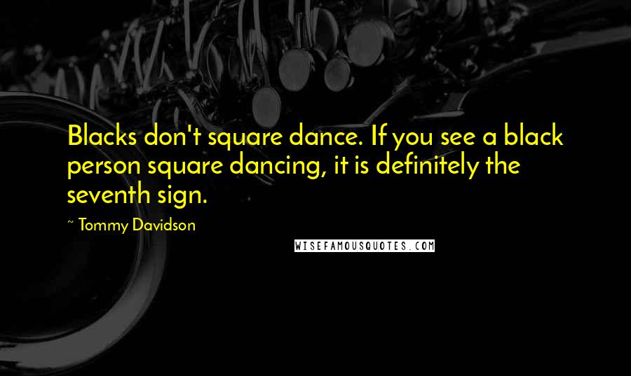 Tommy Davidson Quotes: Blacks don't square dance. If you see a black person square dancing, it is definitely the seventh sign.