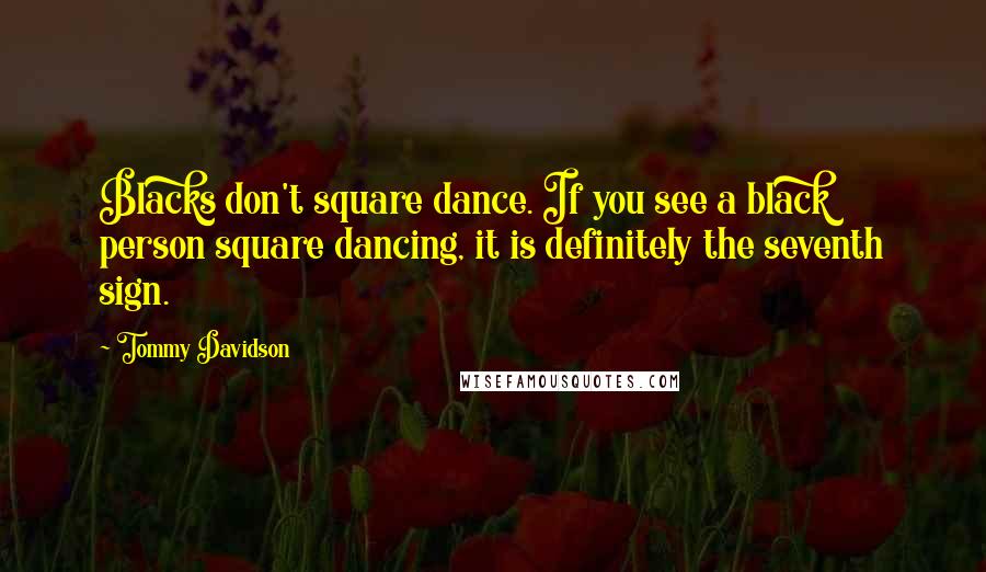 Tommy Davidson Quotes: Blacks don't square dance. If you see a black person square dancing, it is definitely the seventh sign.