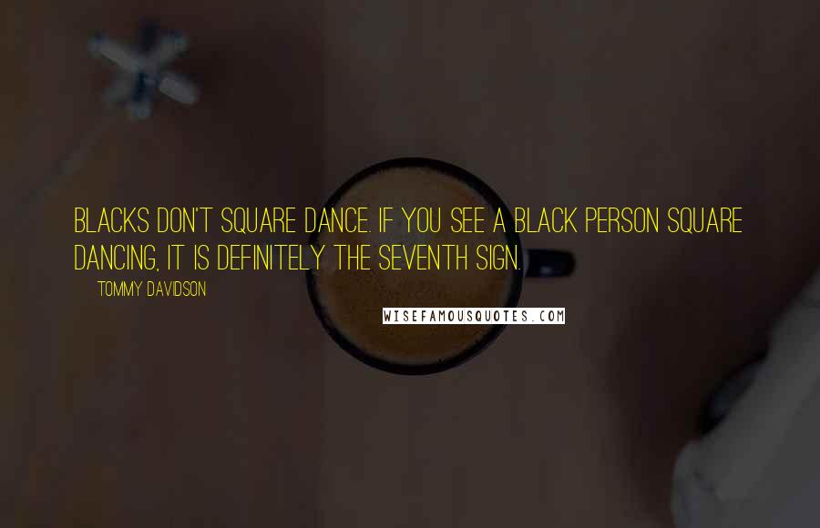 Tommy Davidson Quotes: Blacks don't square dance. If you see a black person square dancing, it is definitely the seventh sign.