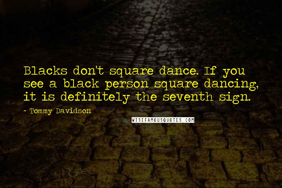 Tommy Davidson Quotes: Blacks don't square dance. If you see a black person square dancing, it is definitely the seventh sign.