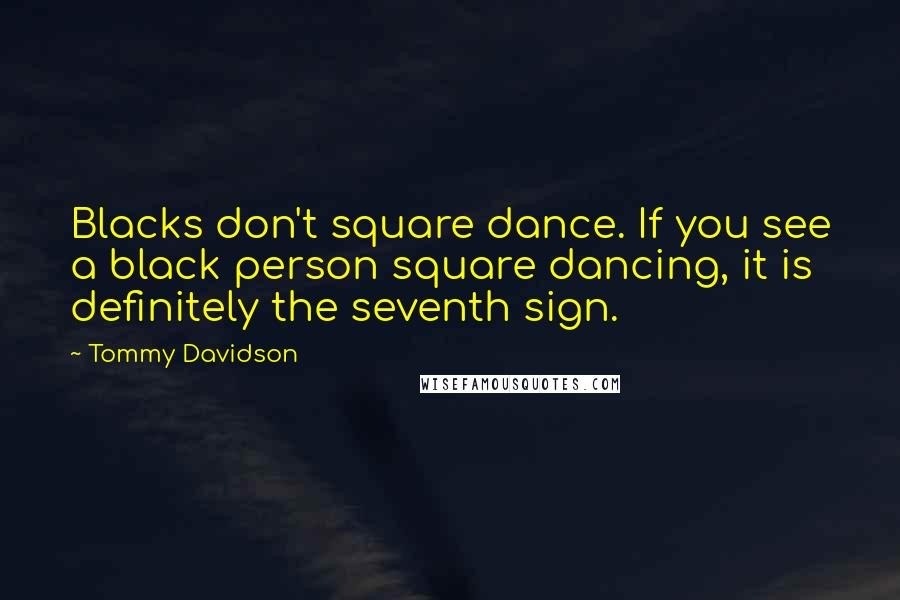Tommy Davidson Quotes: Blacks don't square dance. If you see a black person square dancing, it is definitely the seventh sign.