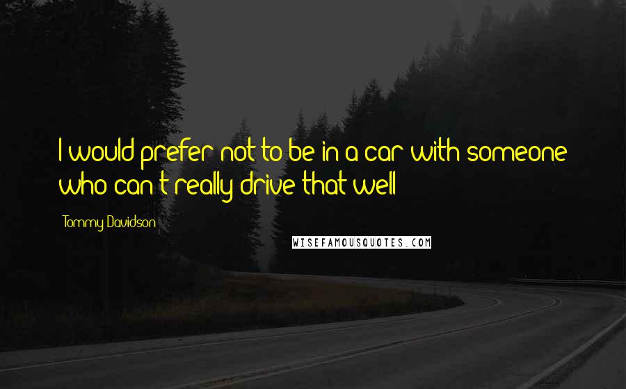 Tommy Davidson Quotes: I would prefer not to be in a car with someone who can't really drive that well!