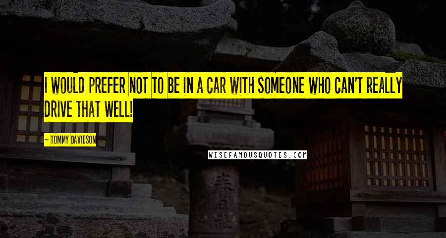 Tommy Davidson Quotes: I would prefer not to be in a car with someone who can't really drive that well!