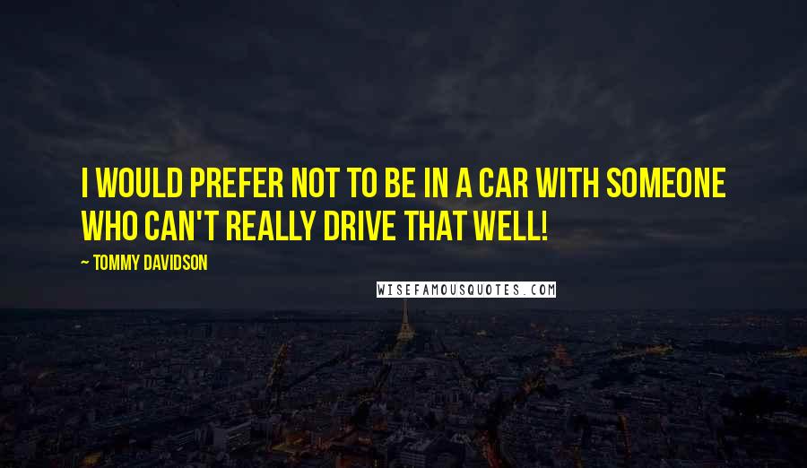 Tommy Davidson Quotes: I would prefer not to be in a car with someone who can't really drive that well!