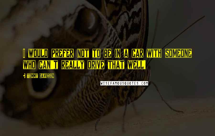 Tommy Davidson Quotes: I would prefer not to be in a car with someone who can't really drive that well!