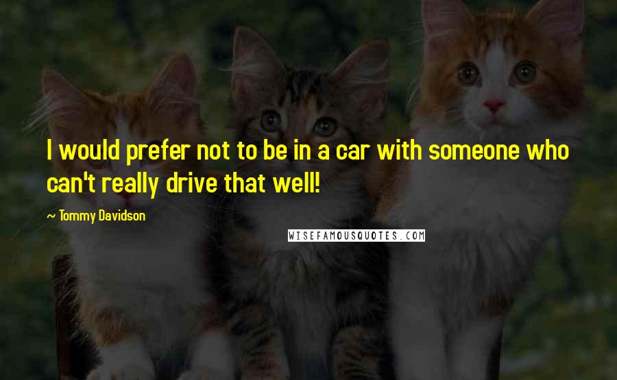 Tommy Davidson Quotes: I would prefer not to be in a car with someone who can't really drive that well!