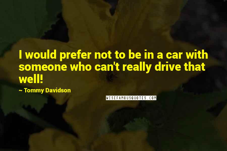 Tommy Davidson Quotes: I would prefer not to be in a car with someone who can't really drive that well!