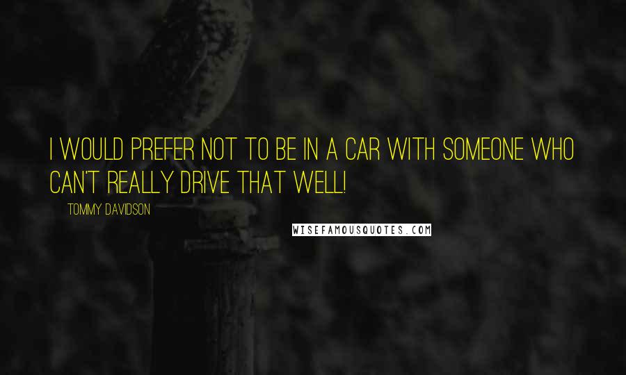 Tommy Davidson Quotes: I would prefer not to be in a car with someone who can't really drive that well!