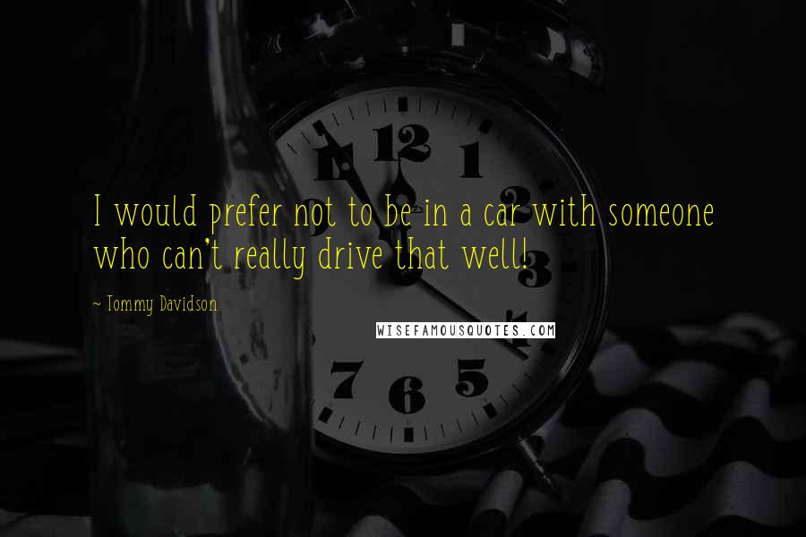 Tommy Davidson Quotes: I would prefer not to be in a car with someone who can't really drive that well!