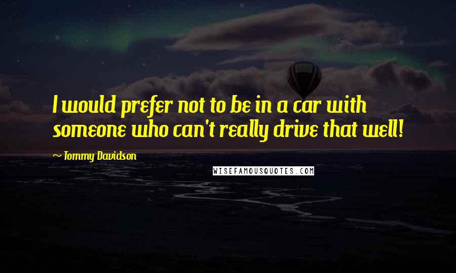 Tommy Davidson Quotes: I would prefer not to be in a car with someone who can't really drive that well!