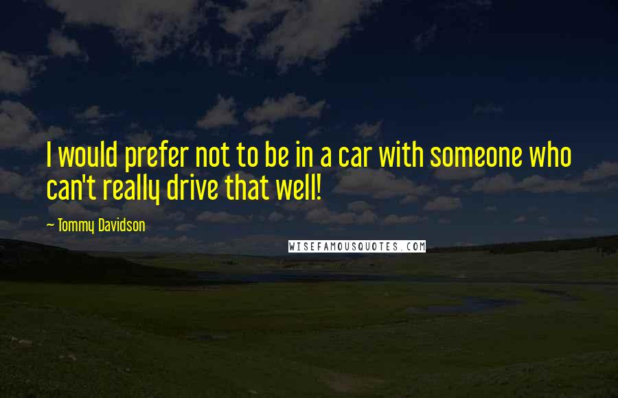 Tommy Davidson Quotes: I would prefer not to be in a car with someone who can't really drive that well!