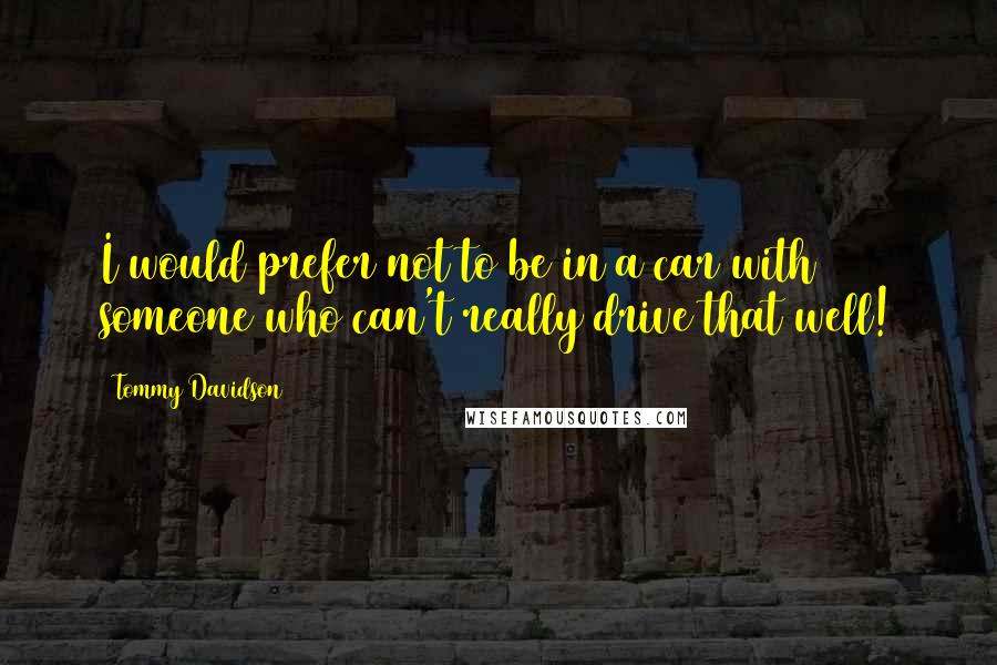 Tommy Davidson Quotes: I would prefer not to be in a car with someone who can't really drive that well!