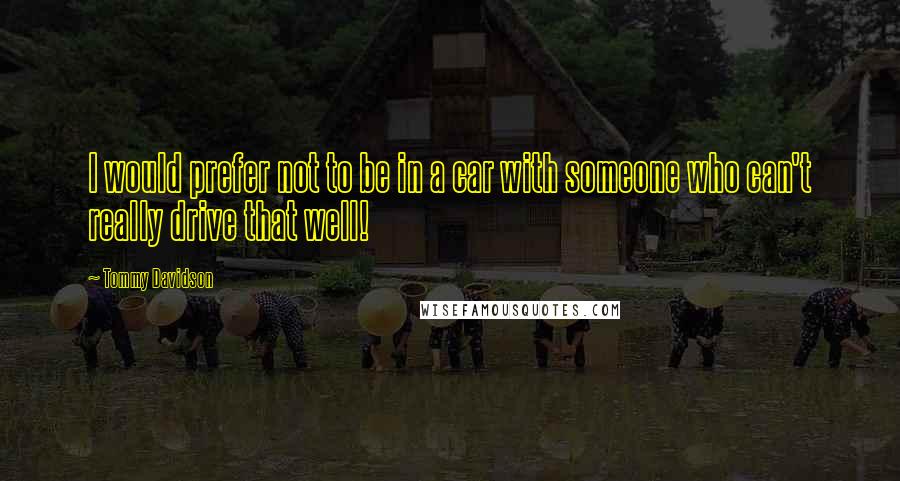 Tommy Davidson Quotes: I would prefer not to be in a car with someone who can't really drive that well!