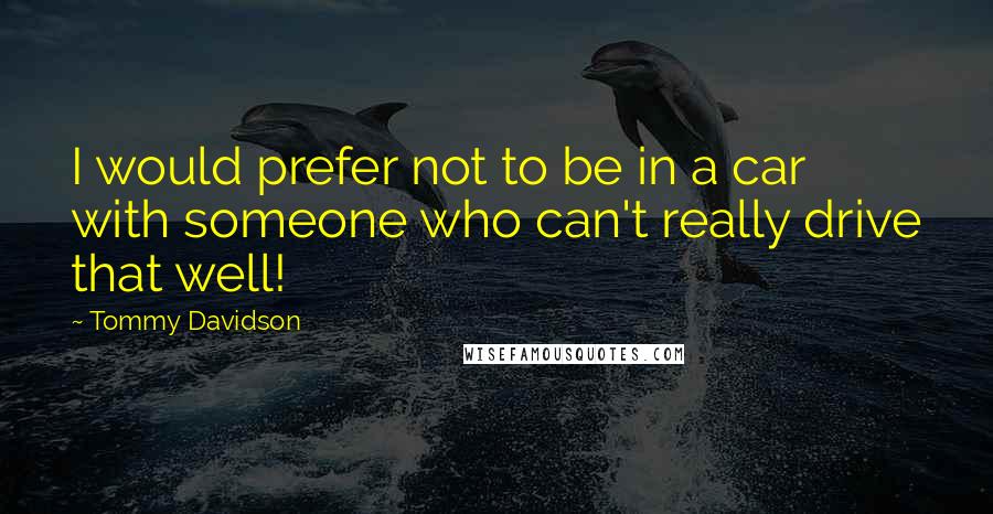 Tommy Davidson Quotes: I would prefer not to be in a car with someone who can't really drive that well!