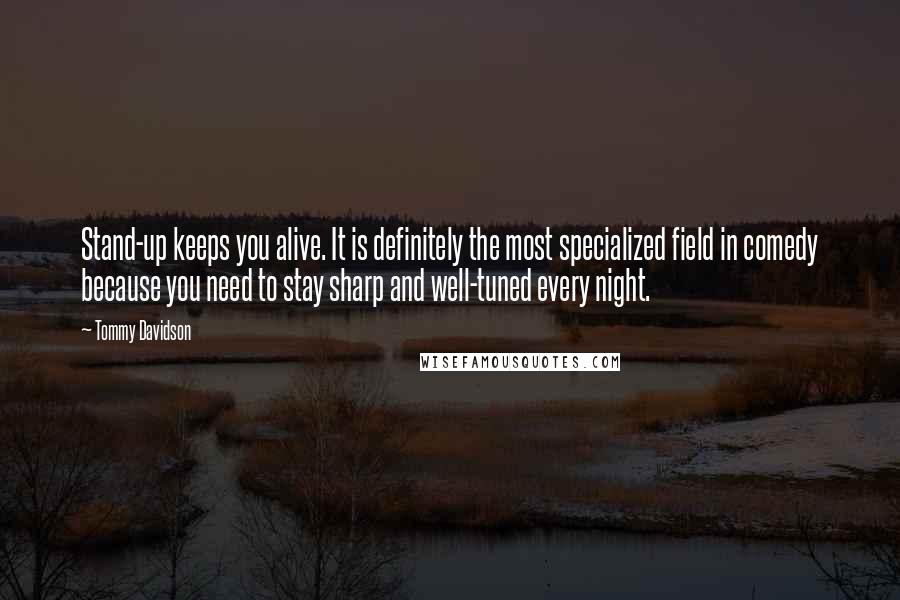 Tommy Davidson Quotes: Stand-up keeps you alive. It is definitely the most specialized field in comedy because you need to stay sharp and well-tuned every night.