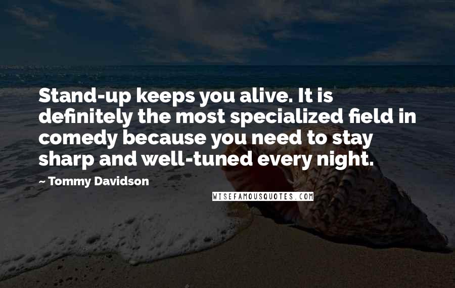 Tommy Davidson Quotes: Stand-up keeps you alive. It is definitely the most specialized field in comedy because you need to stay sharp and well-tuned every night.