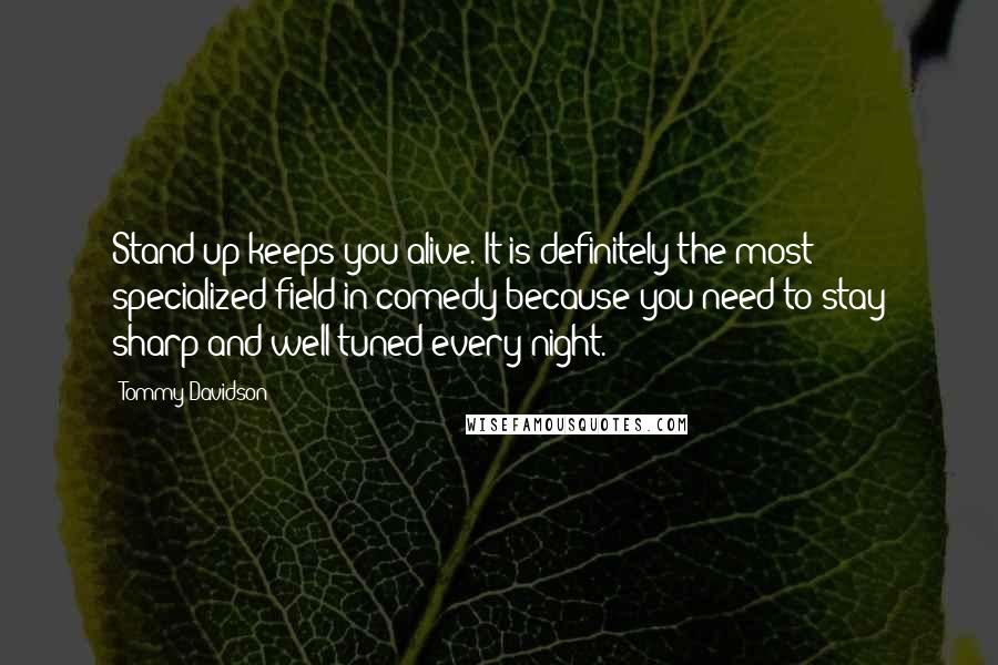 Tommy Davidson Quotes: Stand-up keeps you alive. It is definitely the most specialized field in comedy because you need to stay sharp and well-tuned every night.