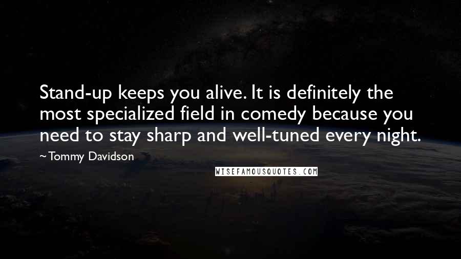 Tommy Davidson Quotes: Stand-up keeps you alive. It is definitely the most specialized field in comedy because you need to stay sharp and well-tuned every night.