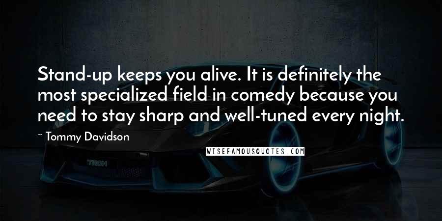 Tommy Davidson Quotes: Stand-up keeps you alive. It is definitely the most specialized field in comedy because you need to stay sharp and well-tuned every night.