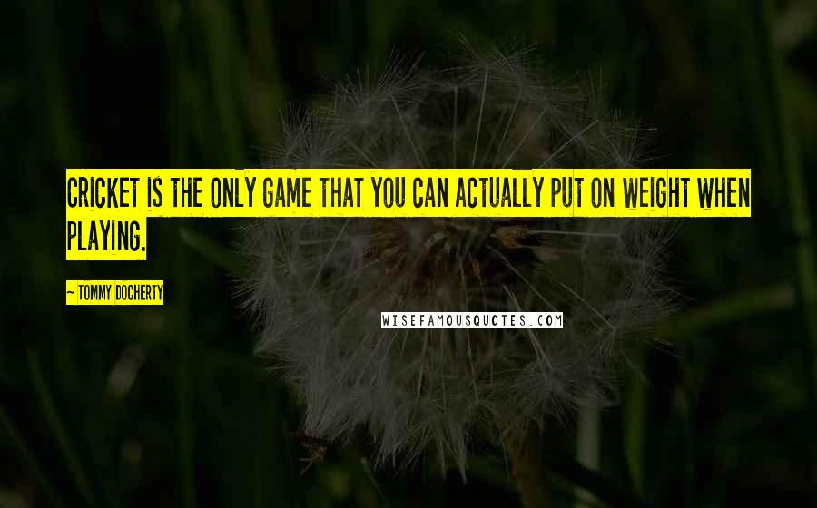Tommy Docherty Quotes: Cricket is the only game that you can actually put on weight when playing.