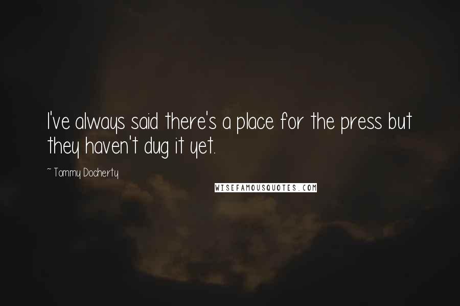 Tommy Docherty Quotes: I've always said there's a place for the press but they haven't dug it yet.