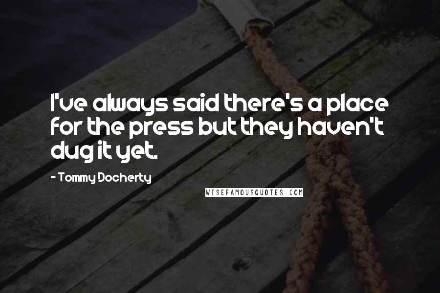 Tommy Docherty Quotes: I've always said there's a place for the press but they haven't dug it yet.