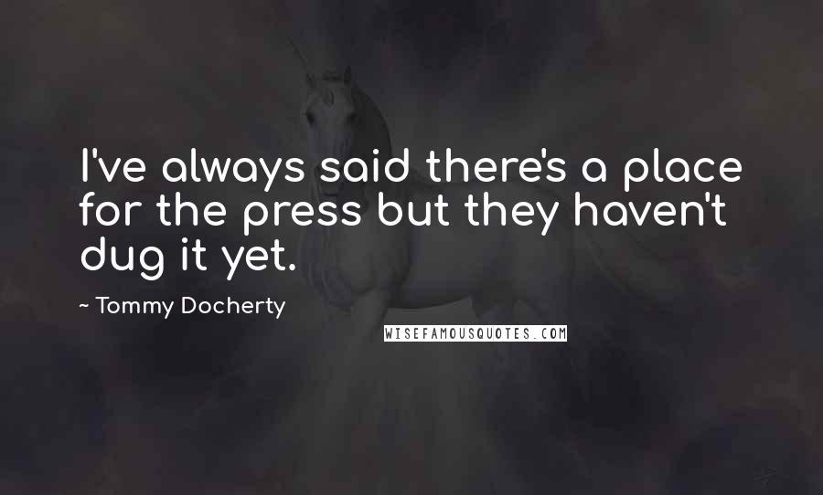 Tommy Docherty Quotes: I've always said there's a place for the press but they haven't dug it yet.